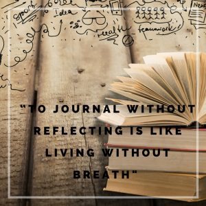 To journal without reflecting is like living without breath